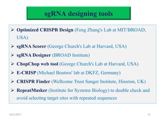 sgRNA designing tools
 Optimized CRISPR Design (Feng Zhang's Lab at MIT/BROAD,
USA)
 sgRNA Scorer (George Church's Lab a...