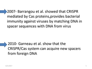 2010- Garneau et al. show that the
CRISPR/Cas system can acquire new spacers
from foreign DNA
2007- Barrangou et al. showe...