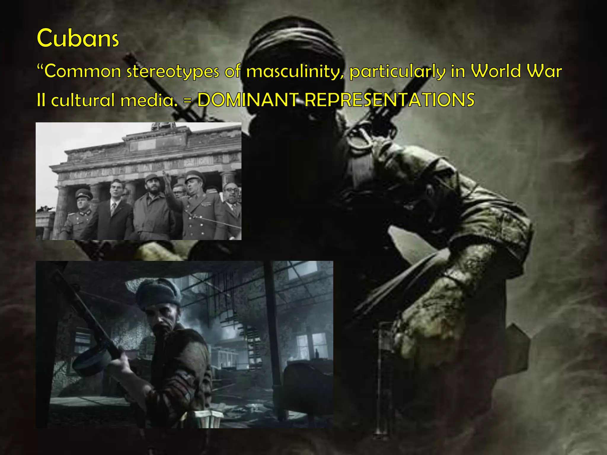 Cubans“Common stereotypes of masculinity, particularly in World WarII cultural media. = DOMINANT REPRESENTATIONS