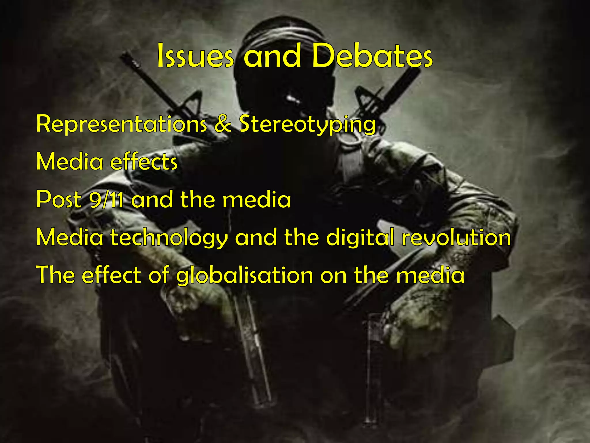Issues and DebatesRepresentations & StereotypingMedia effectsPost 9/11 and the mediaMedia technology and the digital revolutionThe effect of globalisation on the media