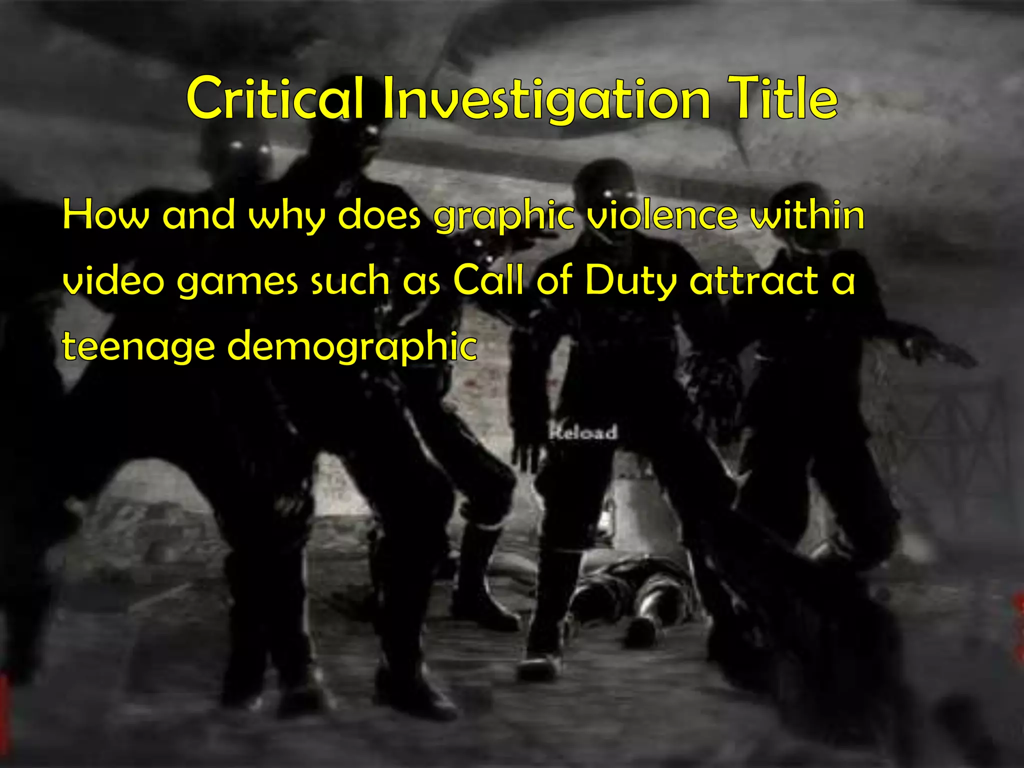 Critical Investigation TitleHow and why does graphic violence withinvideo games such as Call of Duty attract ateenage demographic