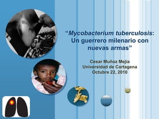 www.themegallery.com
LOGO
“Mycobacterium tuberculosis:
Un guerrero milenario con
nuevas armas”
Cesar Muñoz Mejía
Universidad de Cartagena
Octubre 22, 2010
 
