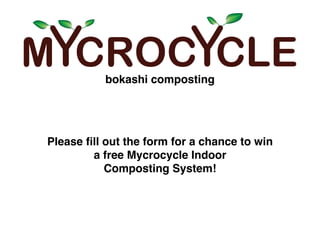 Please ﬁll out the form for a chance to win
a free Mycrocycle Indoor
Composting System!
bokashi composting
 