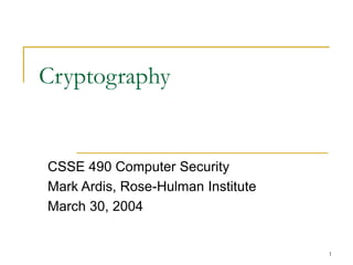1
Cryptography
CSSE 490 Computer Security
Mark Ardis, Rose-Hulman Institute
March 30, 2004
 