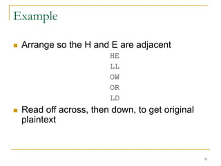 11
Example
 Arrange so the H and E are adjacent
HE
LL
OW
OR
LD
 Read off across, then down, to get original
plaintext
 
