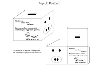 Pop-Up Postcard




An example of how the concept can
be expanded to promotional handouts.
 