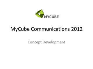MyCube Communications 2012

      Concept Development
 