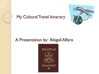 My Cultural Travel Itinerary




A Presentation by: Abigail Alfaro
 