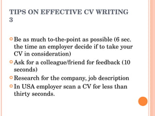 TIPS ON EFFECTIVE CV WRITING 3 ,[object Object],[object Object],[object Object],[object Object]