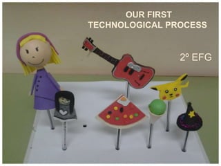 OUR FIRST 
TECHNOLOGICAL PROCESS 
2º EFG 
 