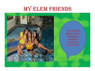 MY ELEM FRIENDS


              YELOW SHIRT
             ARMIE, JANICE,
              MARICRISS.
               WEARING
              POLKADOTS
              PAULA IT ME
 
