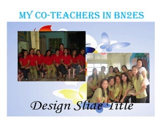 MY CO-TEACHERS IN BN2ES
 