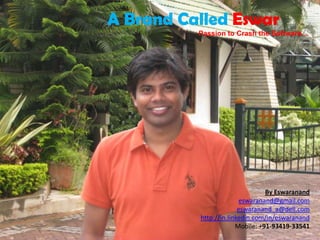 A Brand Called Eswar
          Passion to Crash the Software…




                                 By Eswaranand
                        eswaranand@gmail.com
                        eswaranand_a@dell.com
          http://in.linkedin.com/in/eswaranand
                       Mobile: +91-93419-33541
 