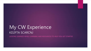 My CW Experience
KD2FTA SCARCNJ
LESSONS LEARNED WHILE LEARNING AND RESOURCES TO HELP YOU GET STARTED
 
