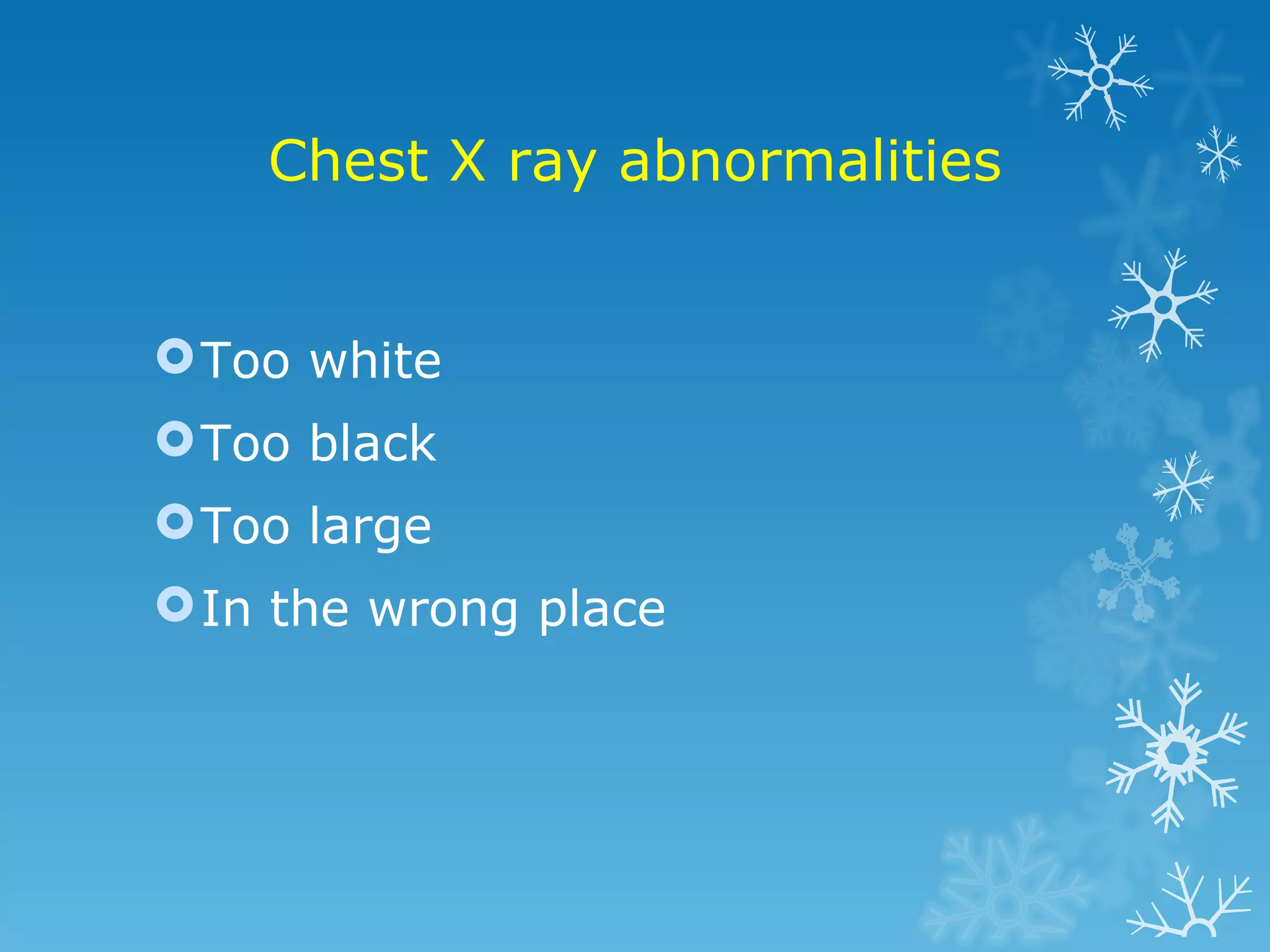 Chest X ray abnormalities Too white Too black Too large In the wrong place