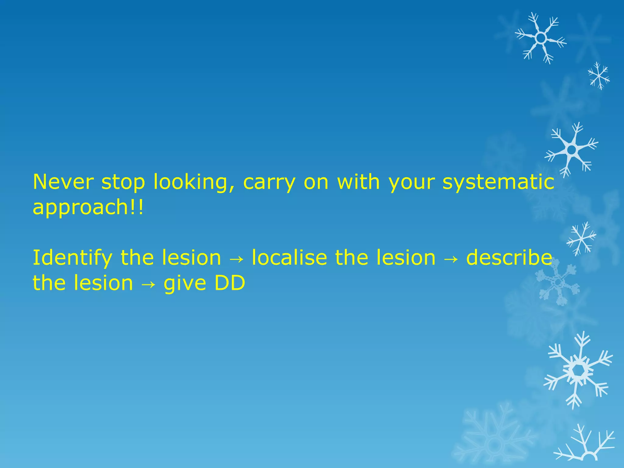 Never stop looking, carry on with your systematic approach!! Identify the lesion -> localise the lesion -> describe the lesion -> give DD
