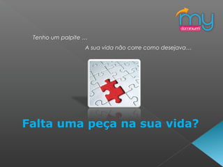 Tenho um palpite …
A sua vida não corre como desejava…
Falta uma peça na sua vida?
 