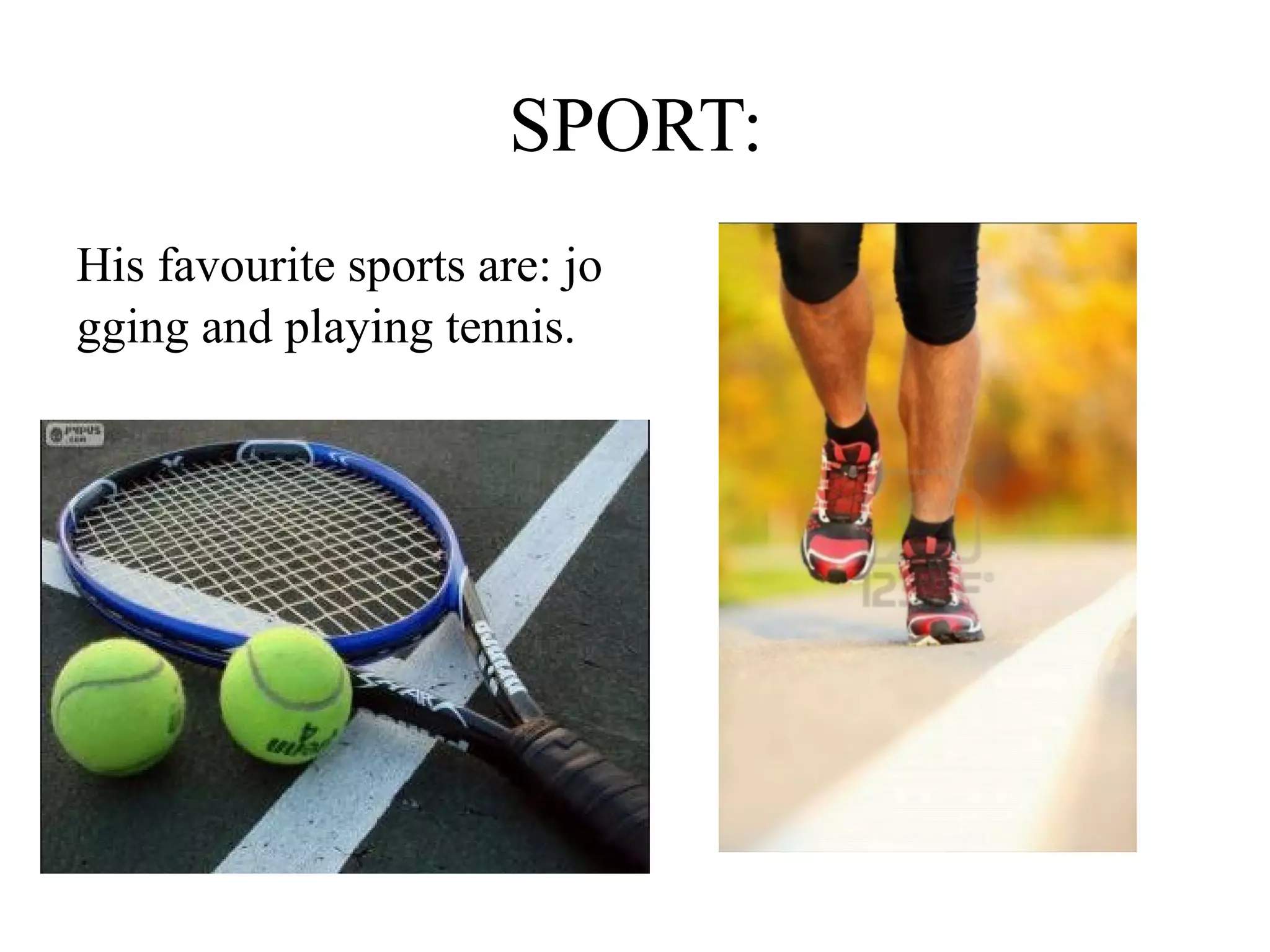SPORT:
His favourite sports are: jo
gging and playing tennis.
 