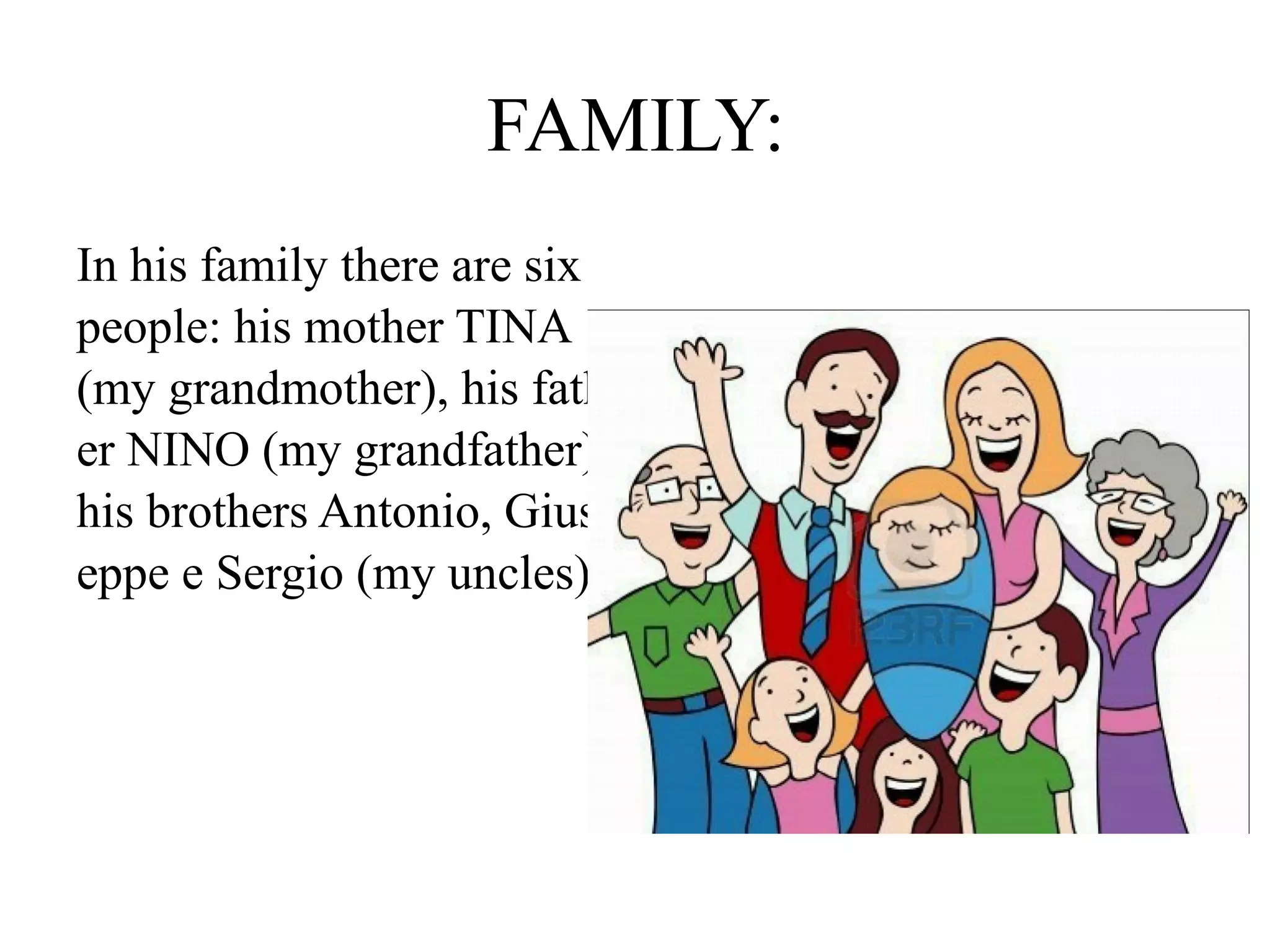 FAMILY:
In his family there are six
people: his mother TINA
(my grandmother), his fath
er NINO (my grandfather)
his brothers Antonio, Gius
eppe e Sergio (my uncles).
 