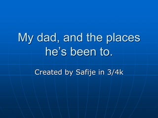 My dad, and the places he’s been to. Created by Safije in 3/4k 