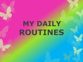 MY DAILY
ROUTINES
 