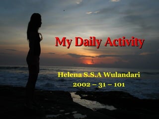 My Daily Activity Helena S.S.A Wulandari 2002 – 31 – 101 