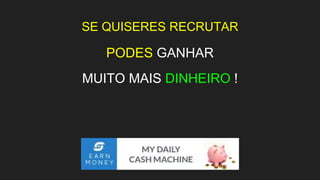 SE QUISERES RECRUTAR
PODES GANHAR
MUITO MAIS DINHEIRO !
 