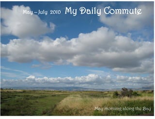 May – July 2010   My Daily Commute




                        May morning along the Bay
 
