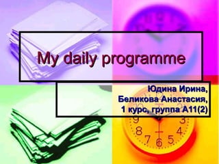 My daily programmeMy daily programme
Юдина Ирина,Юдина Ирина,
Беликова Анастасия,Беликова Анастасия,
1 курс, группа А11(2)1 курс, группа А11(2)
 