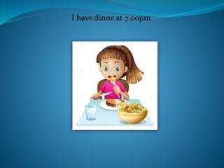 I have dinne at 7:00pm
 