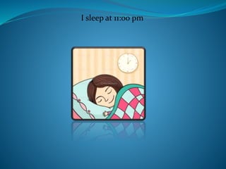 I sleep at 11:00 pm
 