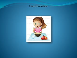 I have breakfast
 
