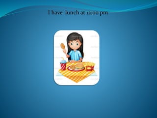 I have lunch at 12:00 pm
 