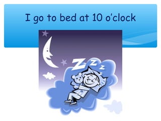 I go to bed at 10 o’clock
 