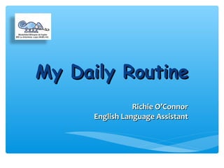 My Daily RoutineMy Daily Routine
Richie O’ConnorRichie O’Connor
English Language AssistantEnglish Language Assistant
 