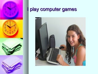 I play computer games 