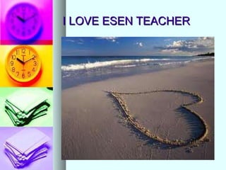 I LOVE ESEN TEACHER 