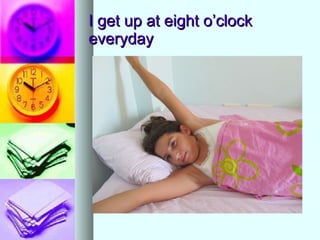 I get up at eight o’clock everyday 