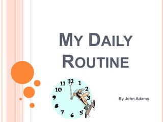 MY DAILY
ROUTINE
      By John Adams
 