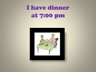 I have dinner
  at 7:00 pm
 