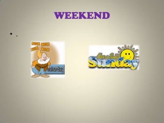 WEEKEND
• .
 