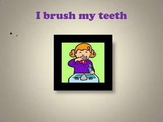I brush my teeth
• .
 
