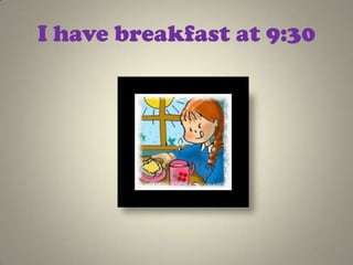 I have breakfast at 9:30
 