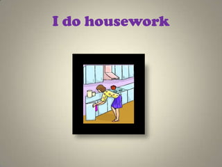 I do housework
 