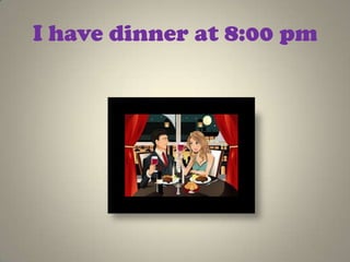I have dinner at 8:00 pm
 