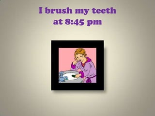 I brush my teeth
    at 8:45 pm
 