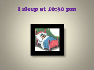 I sleep at 10:30 pm
 