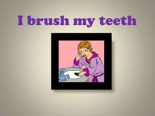 I brush my teeth
 