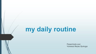my daily routine
Presentado por:
Vanessa Reyes Quiroga
 