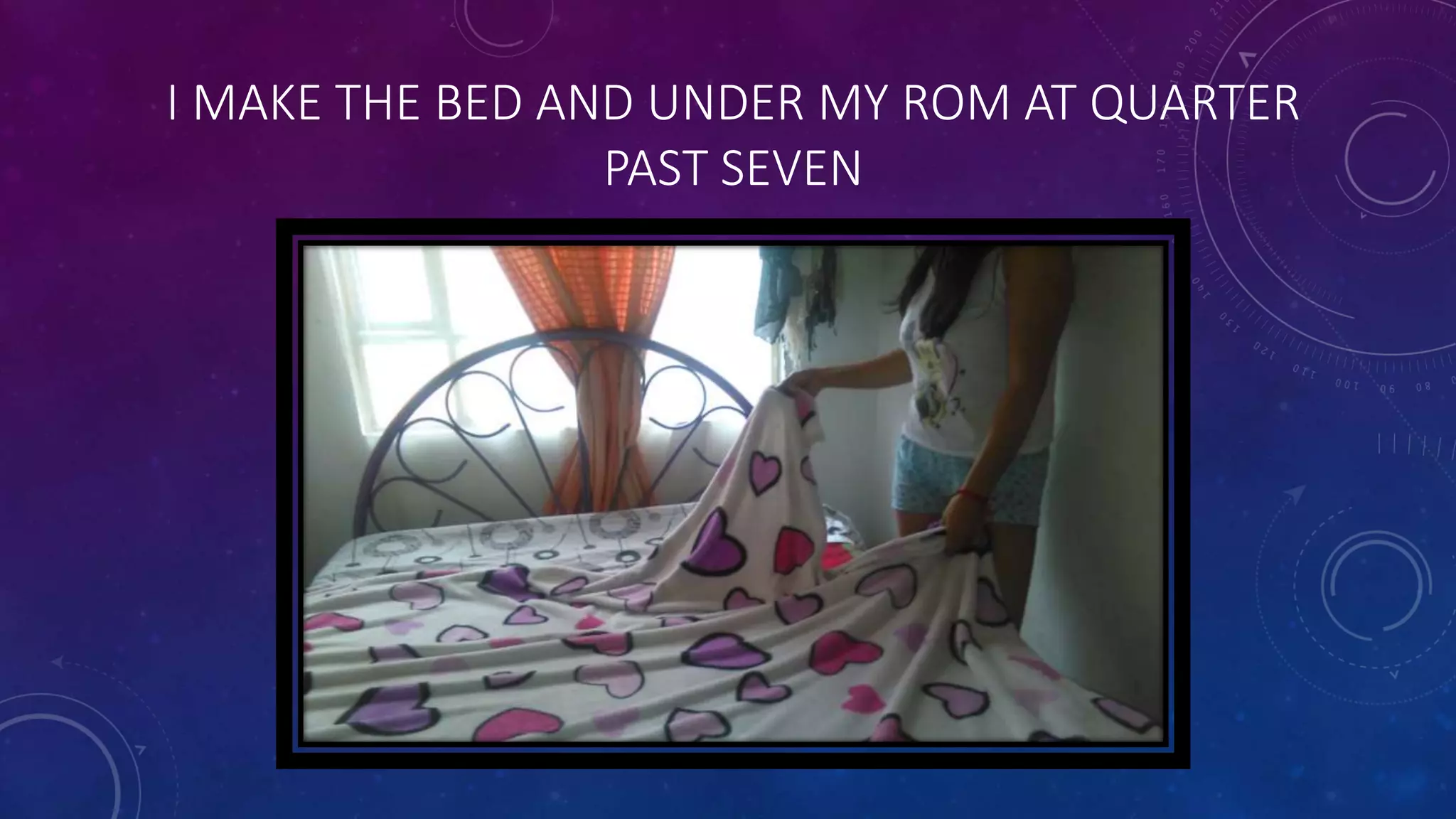 I MAKE THE BED AND UNDER MY ROM AT QUARTER
PAST SEVEN
 